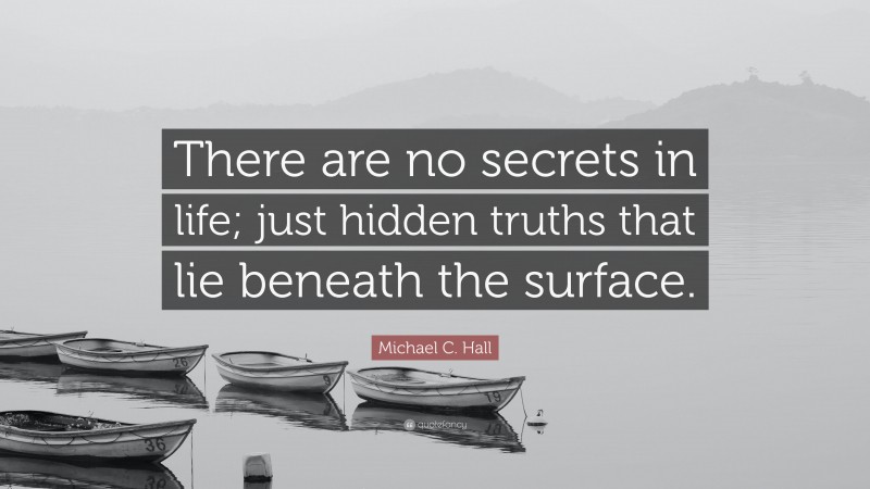 Michael C. Hall Quote: “There are no secrets in life; just hidden truths that lie beneath the surface.”