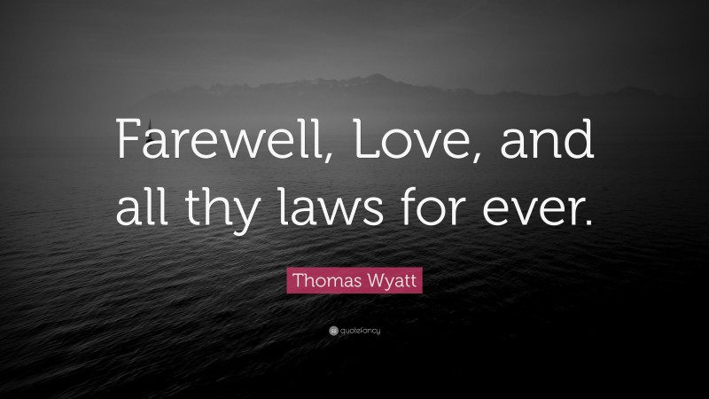 Thomas Wyatt Quote: “Farewell, Love, and all thy laws for ever.”