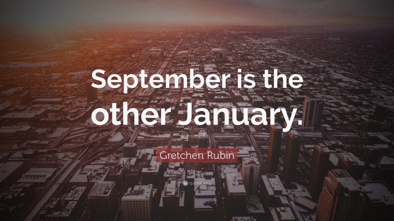 Gretchen Rubin Quote: “September is the other January.”