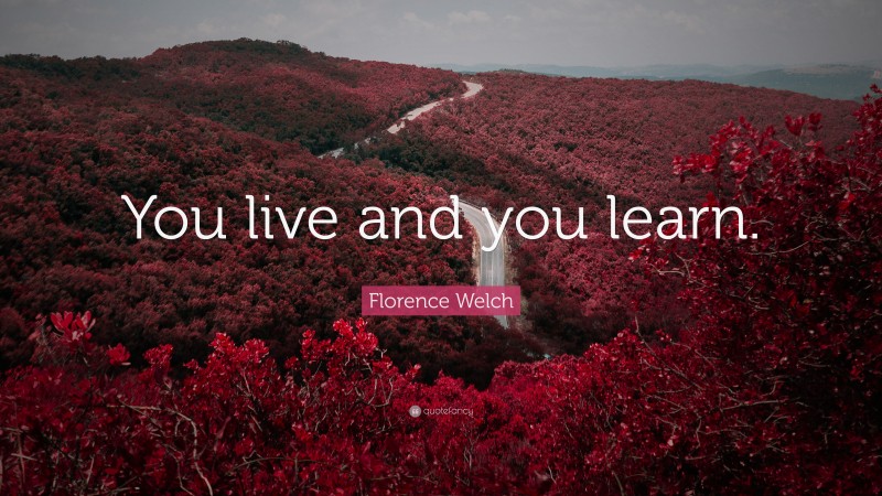 Florence Welch Quote: “You live and you learn.”
