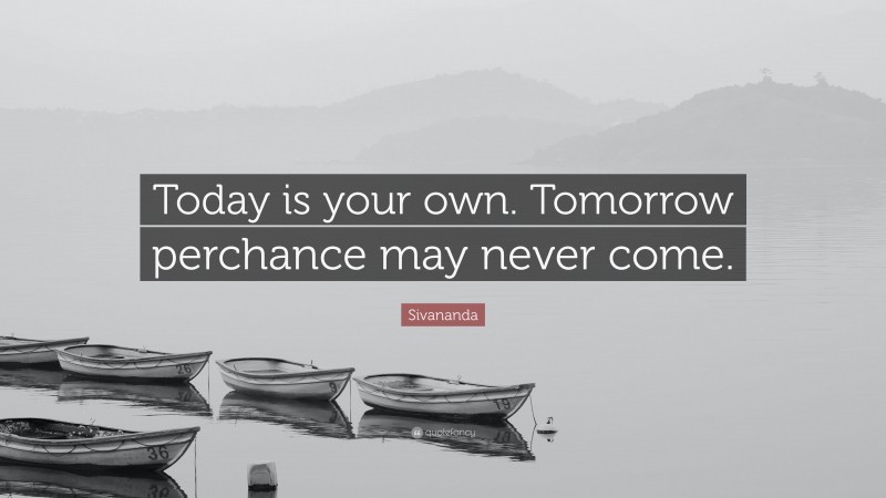 Sivananda Quote: “Today is your own. Tomorrow perchance may never come.”