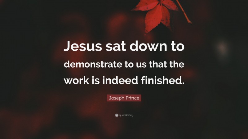 Joseph Prince Quote: “Jesus sat down to demonstrate to us that the work is indeed finished.”