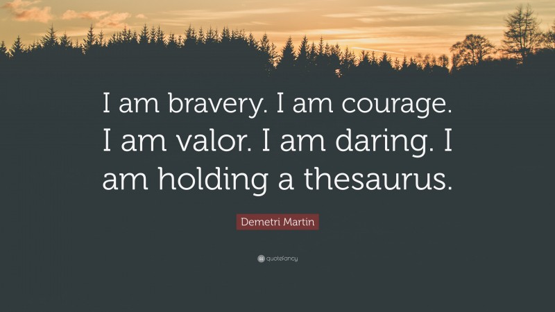 Demetri Martin Quote: “I am bravery. I am courage. I am valor. I am daring. I am holding a thesaurus.”