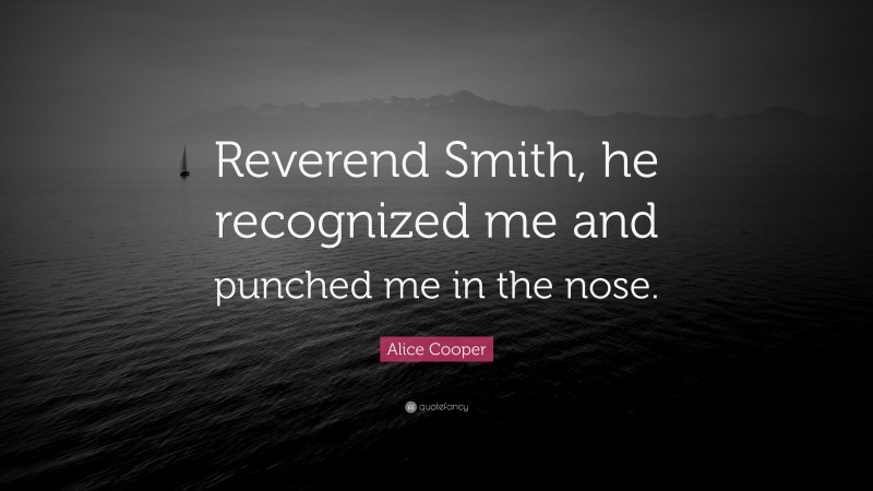 Alice Cooper Quote: “Reverend Smith, he recognized me and punched me in the nose.”
