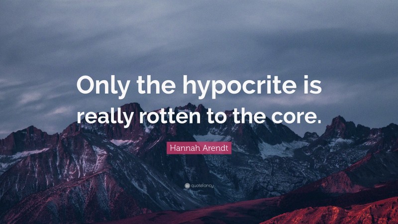 Hannah Arendt Quote: “Only the hypocrite is really rotten to the core.”