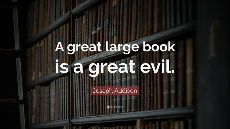 Joseph Addison Quote: “A great large book is a great evil.”