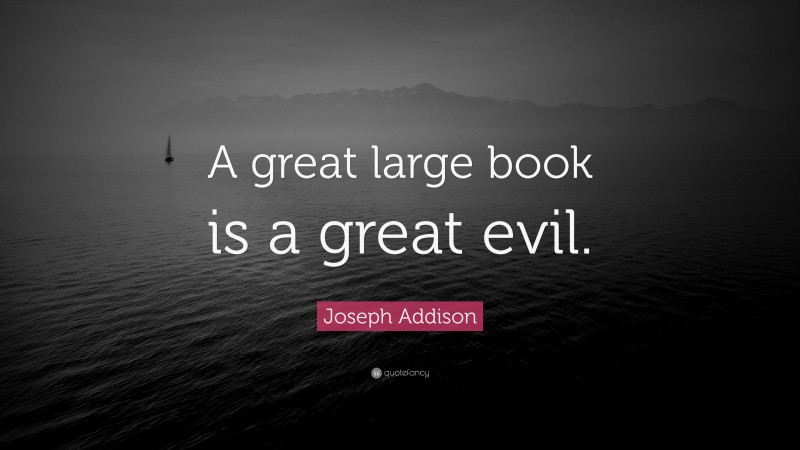 Joseph Addison Quote: “A great large book is a great evil.”