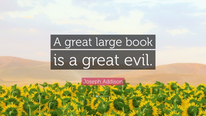 Joseph Addison Quote: “A great large book is a great evil.”