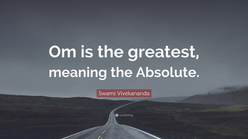 Swami Vivekananda Quote: “Om is the greatest, meaning the Absolute.”