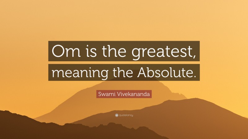 Swami Vivekananda Quote: “Om is the greatest, meaning the Absolute.”