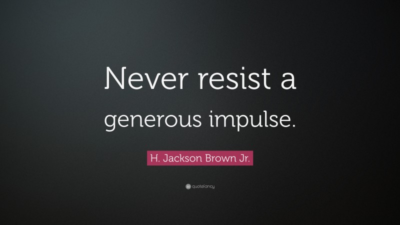 H. Jackson Brown Jr. Quote: “Never resist a generous impulse.”