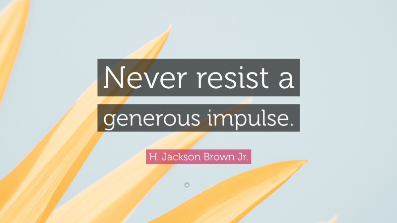 H. Jackson Brown Jr. Quote: “Never resist a generous impulse.”