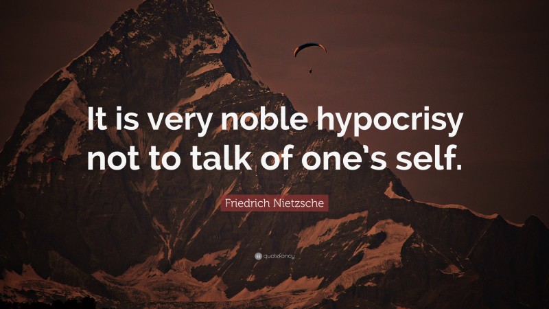 Friedrich Nietzsche Quote: “It is very noble hypocrisy not to talk of one’s self.”