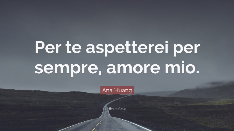 Ana Huang Quote: “Per te aspetterei per sempre, amore mio.”