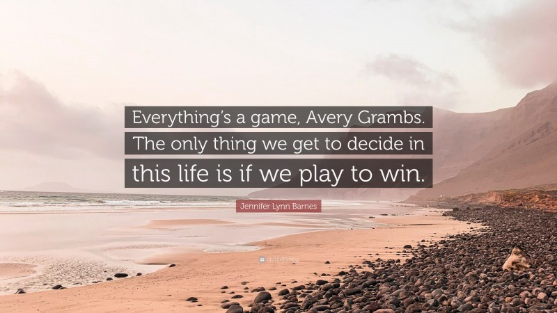 Jennifer Lynn Barnes Quote: “Everything’s a game, Avery Grambs. The only thing we get to decide in this life is if we play to win.”