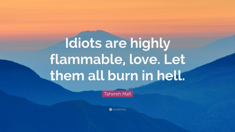 Tahereh Mafi Quote: “Idiots are highly flammable, love. Let them all burn in hell.”