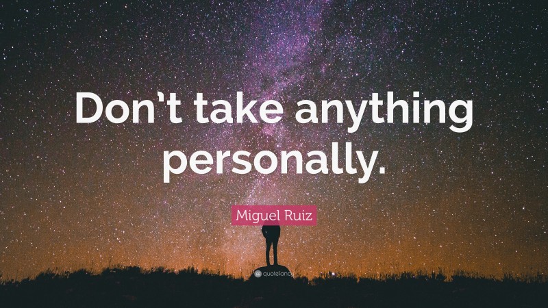 Miguel Ruiz Quote: “Don’t take anything personally.”