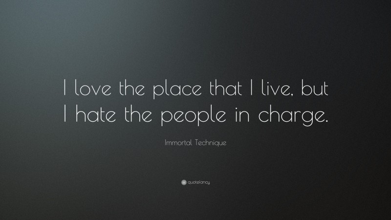 Immortal Technique Quote: “I love the place that I live, but I hate the people in charge.”