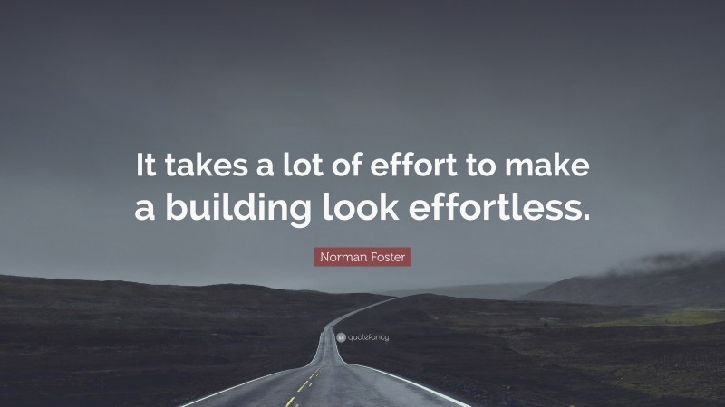 Norman Foster Quote: “It takes a lot of effort to make a building look effortless.”