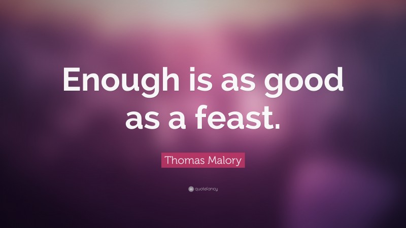 Thomas Malory Quote: “Enough is as good as a feast.”