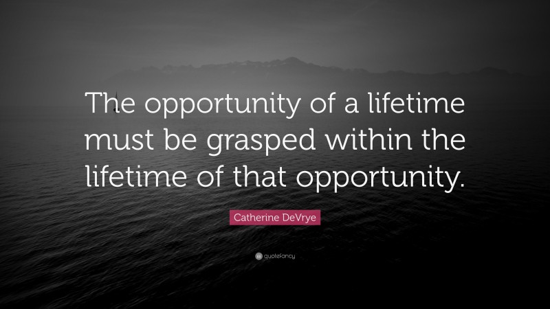 Catherine DeVrye Quote: “The opportunity of a lifetime must be grasped within the lifetime of that opportunity.”