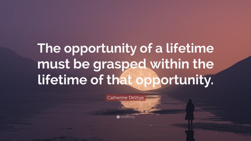 Catherine DeVrye Quote: “The opportunity of a lifetime must be grasped within the lifetime of that opportunity.”