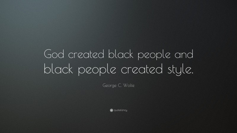 George C. Wolfe Quote: “God created black people and black people created style.”