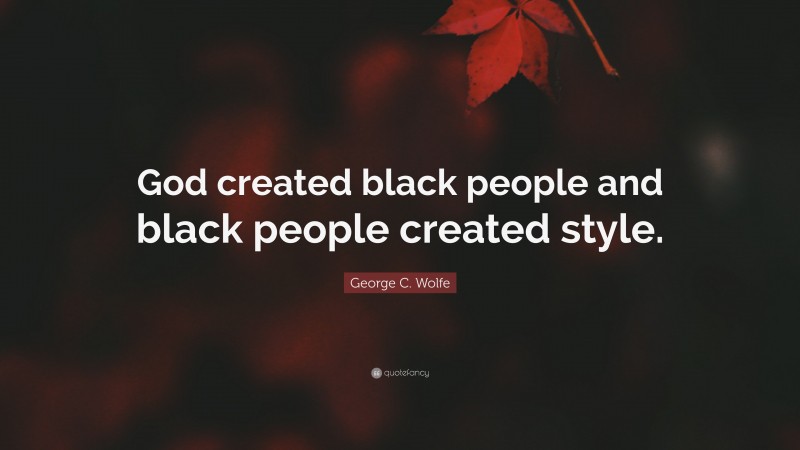 George C. Wolfe Quote: “God created black people and black people created style.”
