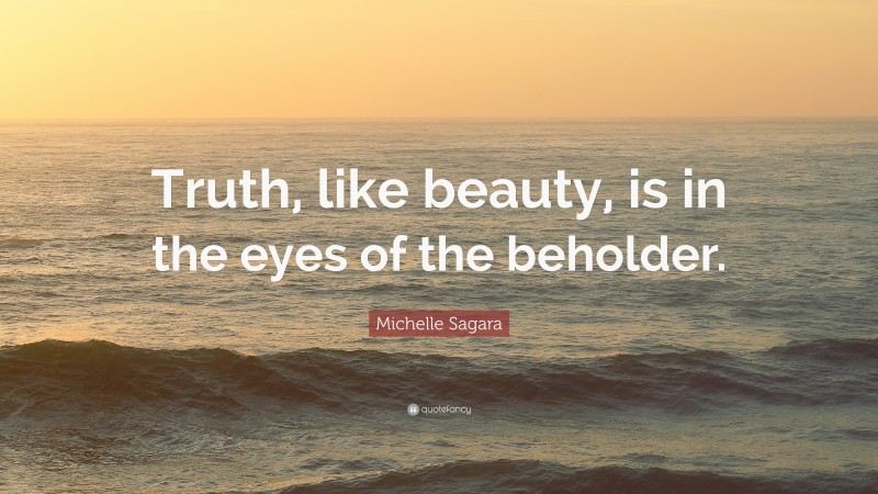 Michelle Sagara Quote: “Truth, like beauty, is in the eyes of the beholder.”