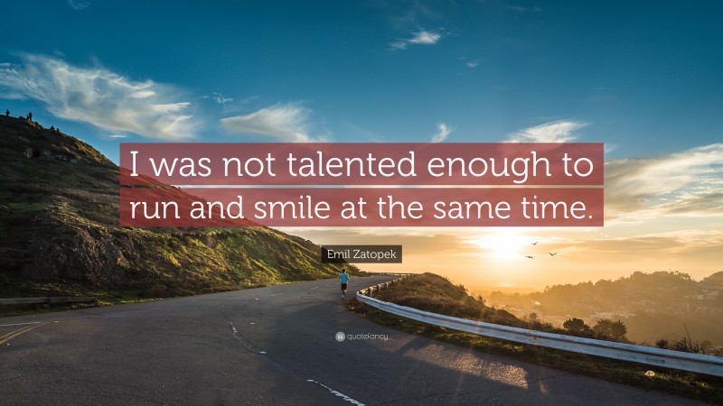 Emil Zatopek Quote: “I was not talented enough to run and smile at the same time.”
