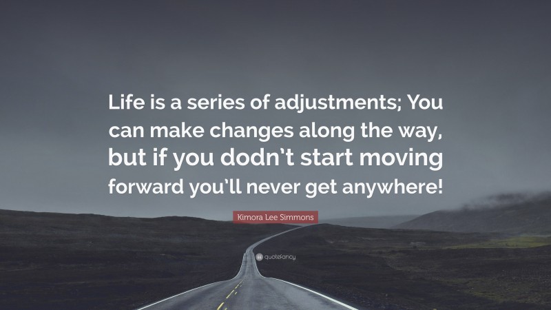 Kimora Lee Simmons Quote: “Life is a series of adjustments; You can make changes along the way, but if you dodn’t start moving forward you’ll never get anywhere!”