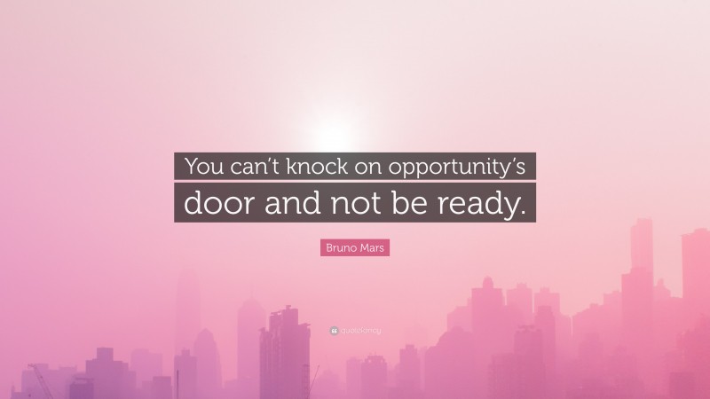 Bruno Mars Quote: “You can’t knock on opportunity’s door and not be ready.”