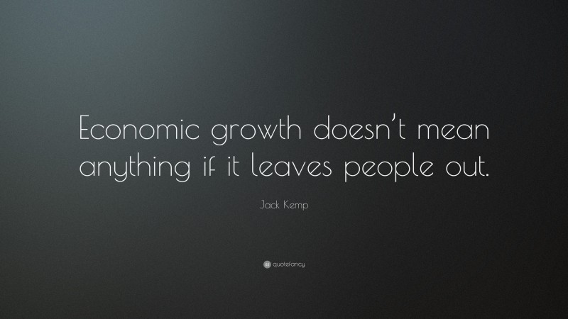 Jack Kemp Quote: “Economic growth doesn’t mean anything if it leaves people out.”