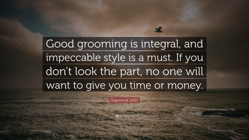 Daymond John Quote: “Good grooming is integral, and impeccable style is a must. If you don’t look the part, no one will want to give you time or money.”