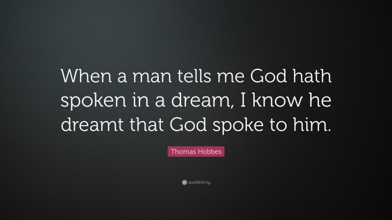 Thomas Hobbes Quote: “When a man tells me God hath spoken in a dream, I know he dreamt that God spoke to him.”