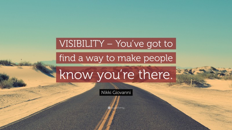 Nikki Giovanni Quote: “VISIBILITY – You’ve got to find a way to make people know you’re there.”