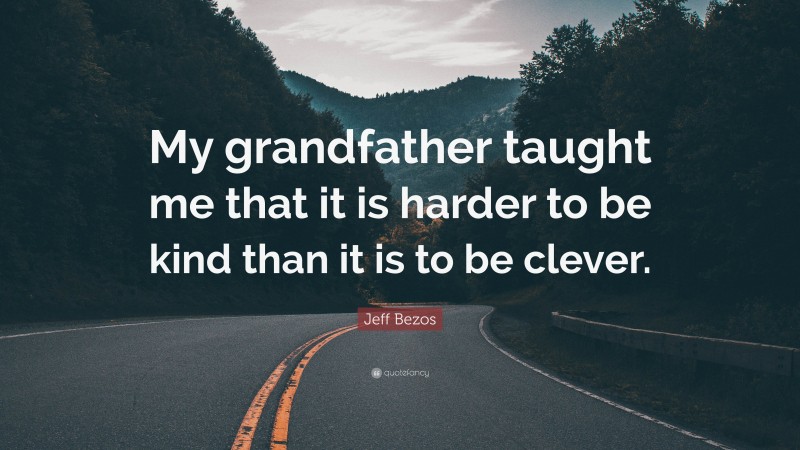 Jeff Bezos Quote: “My grandfather taught me that it is harder to be kind than it is to be clever.”
