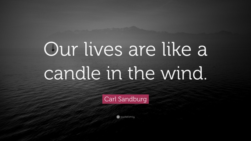 Carl Sandburg Quote: “Our lives are like a candle in the wind.”