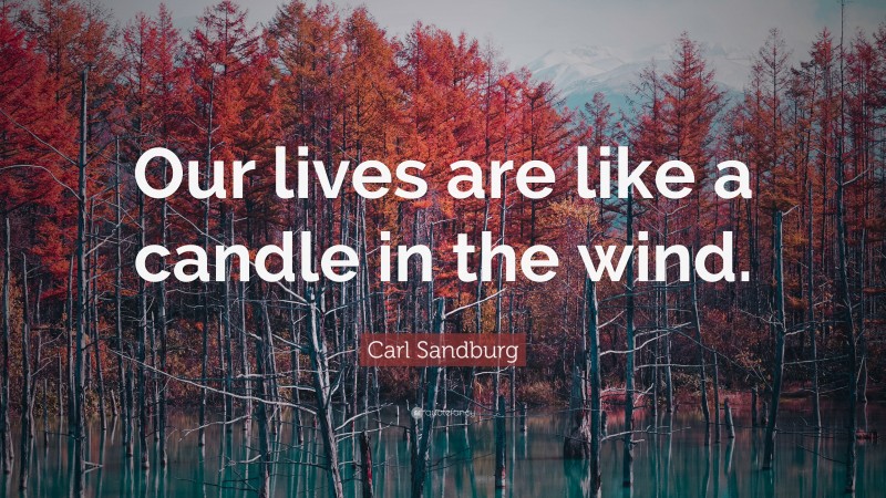 Carl Sandburg Quote: “Our lives are like a candle in the wind.”