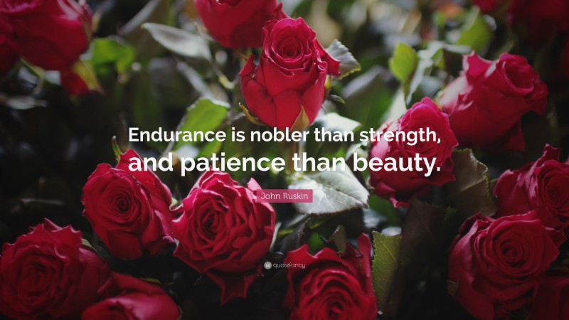 John Ruskin Quote: “Endurance is nobler than strength, and patience than beauty.”