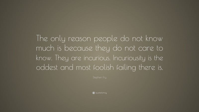 Stephen Fry Quote: “The only reason people do not know much is because ...