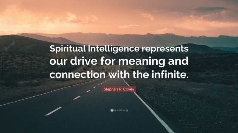 Stephen R. Covey Quote: “Spiritual Intelligence represents our drive for meaning and connection with the infinite.”