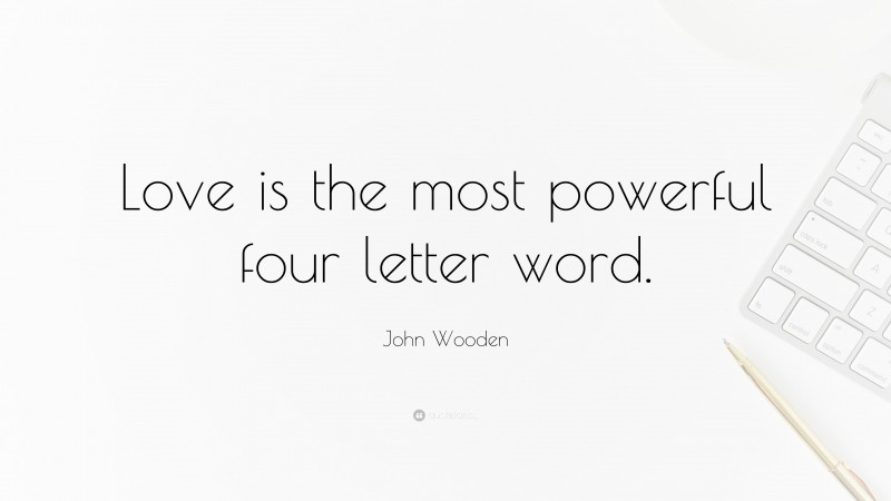 John Wooden Quote: “Love is the most powerful four letter word.”