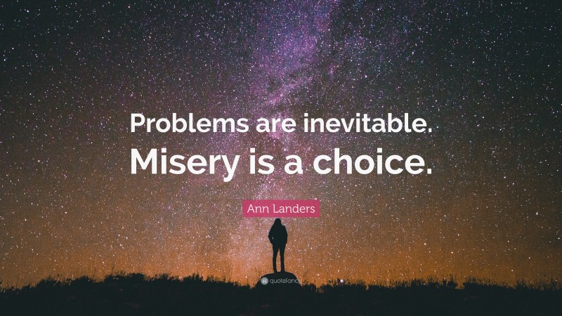 Ann Landers Quote: “Problems are inevitable. Misery is a choice.”