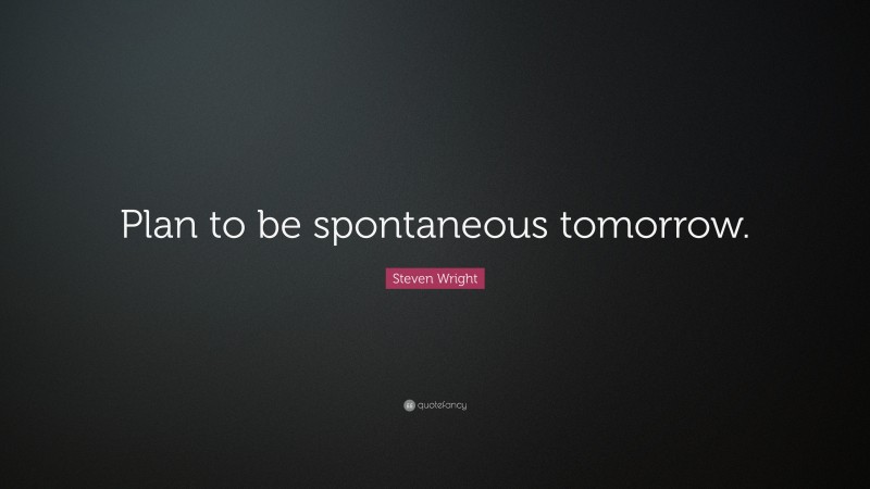 Steven Wright Quote: “Plan to be spontaneous tomorrow.”