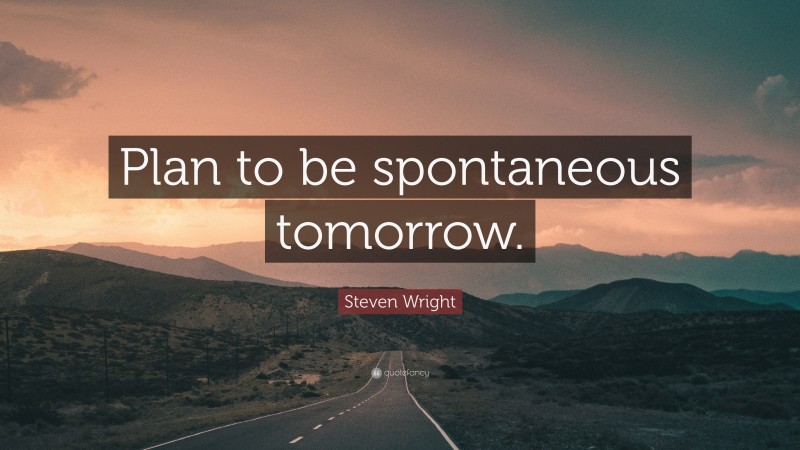 Steven Wright Quote: “Plan to be spontaneous tomorrow.”