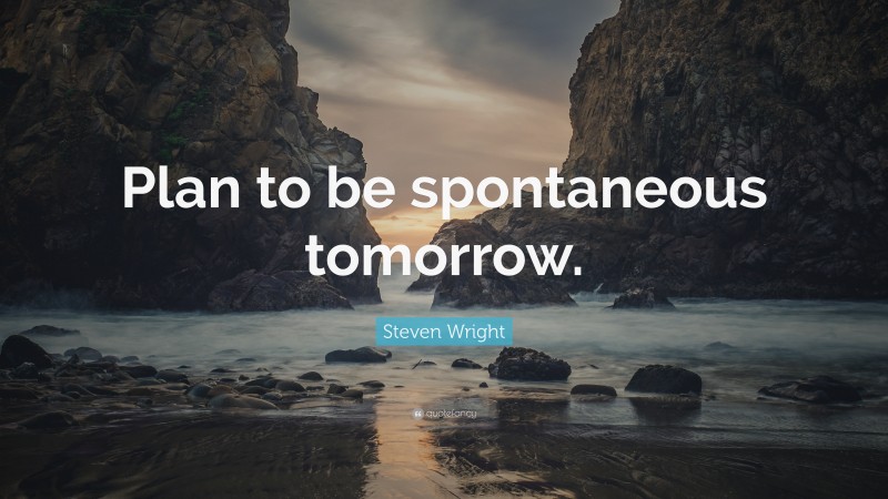 Steven Wright Quote: “Plan to be spontaneous tomorrow.”