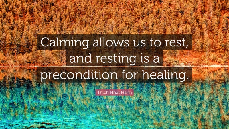Thich Nhat Hanh Quote: “Calming allows us to rest, and resting is a precondition for healing.”