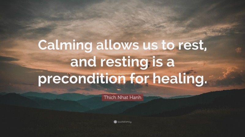 Thich Nhat Hanh Quote: “Calming allows us to rest, and resting is a precondition for healing.”