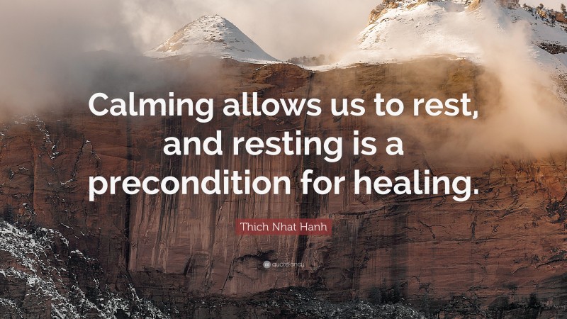 Thich Nhat Hanh Quote: “Calming allows us to rest, and resting is a precondition for healing.”